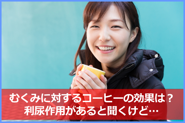 むくみにコーヒーは効果あり？カフェインの利尿作用