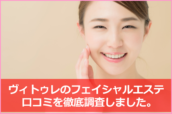 ヴィトゥレのフェイシャルエステの口コミ＆評判！小顔効果は？ニキビ・肌荒れでもOK？